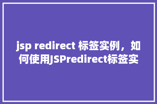 jsp redirect 标签实例，如何使用JSPredirect标签实现页面重定向的实例介绍