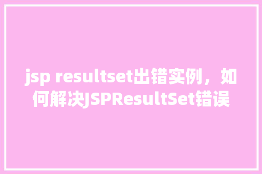 jsp resultset出错实例，如何解决JSPResultSet错误实例介绍