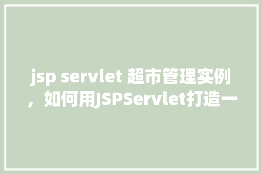 jsp servlet 超市管理实例，如何用JSPServlet打造一个超市管理实例