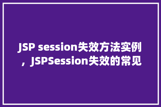 JSP session失效方法实例，JSPSession失效的常见方法实例介绍