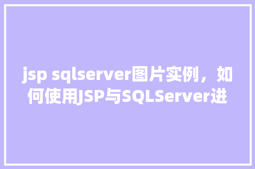 jsp sqlserver图片实例，如何使用JSP与SQLServer进行图片实例操作