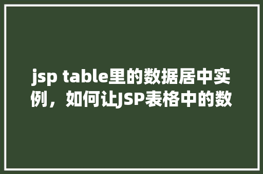 jsp table里的数据居中实例，如何让JSP表格中的数据居中显示实例教学