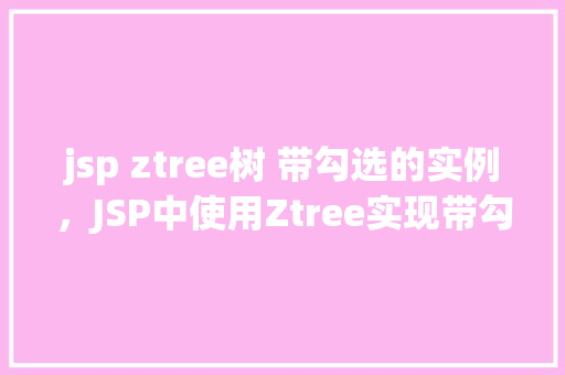 jsp ztree树 带勾选的实例，JSP中使用Ztree实现带勾选功能的树形结构实例