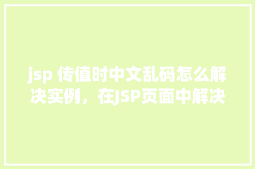 jsp 传值时中文乱码怎么解决实例，在JSP页面中解决中文乱码传值实例教程