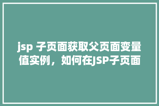 jsp 子页面获取父页面变量值实例，如何在JSP子页面中获取父页面的变量值实例介绍  第1张