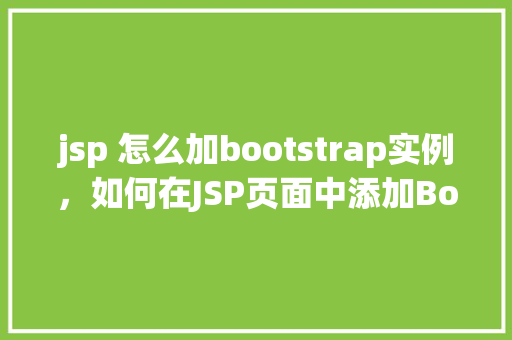jsp 怎么加bootstrap实例，如何在JSP页面中添加Bootstrap实例