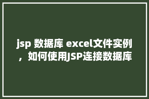 jsp 数据库 excel文件实例，如何使用JSP连接数据库并导出数据到Excel文件实例