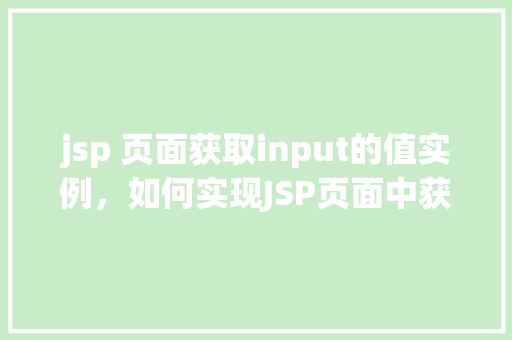 jsp 页面获取input的值实例，如何实现JSP页面中获取input输入值的示例教学