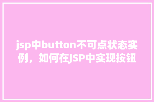 jsp中button不可点状态实例，如何在JSP中实现按钮的不可点击状态示例