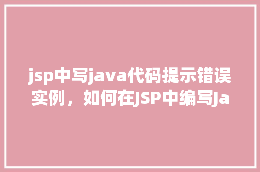 jsp中写java代码提示错误实例，如何在JSP中编写Java代码遭遇提示错误实例介绍