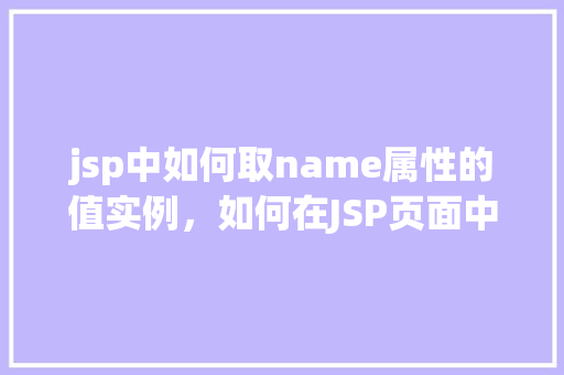 jsp中如何取name属性的值实例，如何在JSP页面中获取form标签中name属性的值  第1张