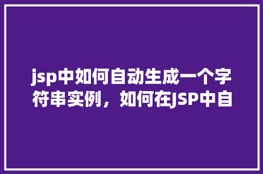 jsp中如何自动生成一个字符串实例，如何在JSP中自动创建一个字符串实例