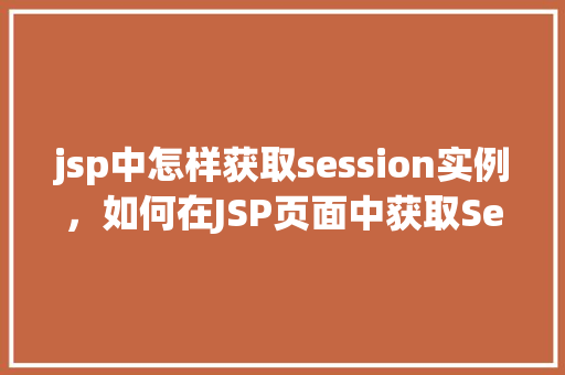 jsp中怎样获取session实例，如何在JSP页面中获取Session实例
