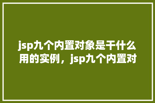 jsp九个内置对象是干什么用的实例，jsp九个内置对象的实际应用实例介绍