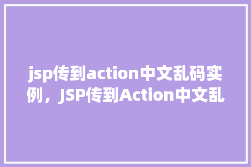 jsp传到action中文乱码实例，JSP传到Action中文乱码实例介绍