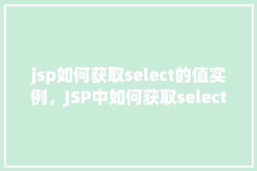 jsp如何获取select的值实例，JSP中如何获取select元素的值实例