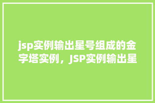 jsp实例输出星号组成的金字塔实例，JSP实例输出星号组成的金字塔实例