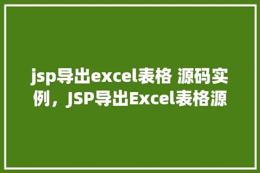 jsp导出excel表格 源码实例，JSP导出Excel表格源码实例：轻松实现数据导出