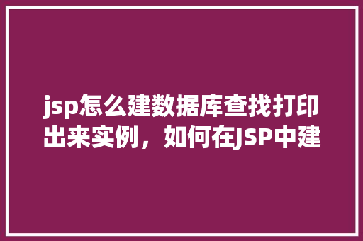 jsp怎么建数据库查找打印出来实例，如何在JSP中建立数据库连接，查找数据并打印输出实例