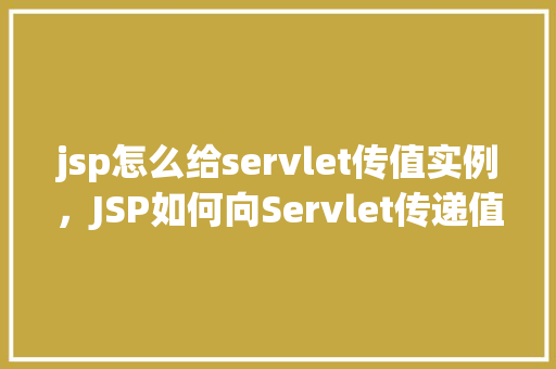 jsp怎么给servlet传值实例，JSP如何向Servlet传递值实例详解