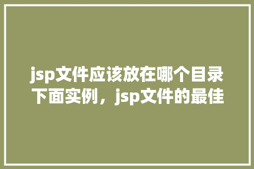 jsp文件应该放在哪个目录下面实例，jsp文件的最佳放置位置实例详解