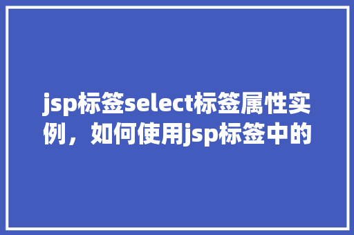 jsp标签select标签属性实例，如何使用jsp标签中的select标签属性进行实例化