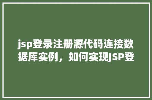 jsp登录注册源代码连接数据库实例，如何实现JSP登录注册功能并连接数据库实例