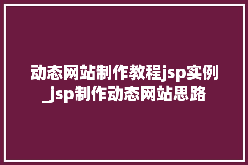 动态网站制作教程jsp实例_jsp制作动态网站思路