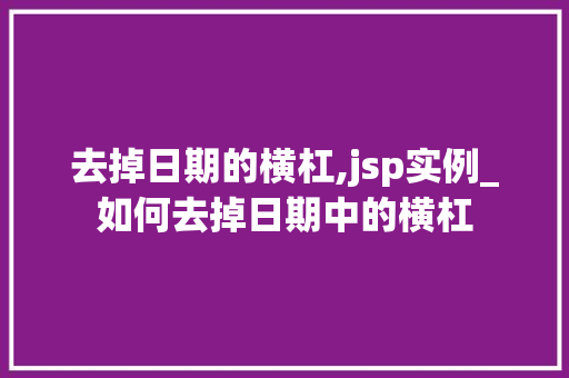 去掉日期的横杠,jsp实例_如何去掉日期中的横杠