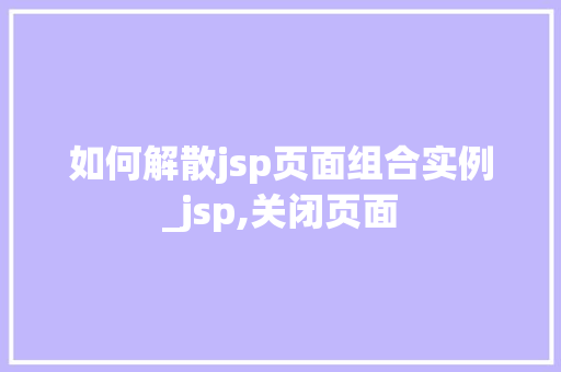 如何解散jsp页面组合实例_jsp,关闭页面