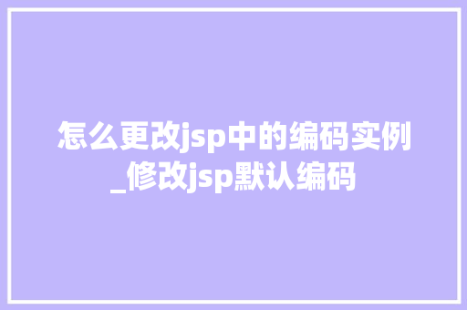 怎么更改jsp中的编码实例_修改jsp默认编码