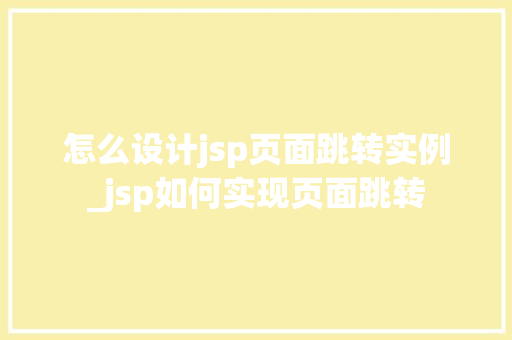 怎么设计jsp页面跳转实例_jsp如何实现页面跳转