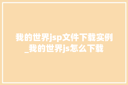 我的世界jsp文件下载实例_我的世界js怎么下载