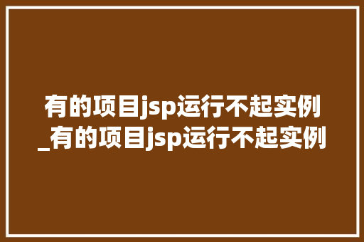 有的项目jsp运行不起实例_有的项目jsp运行不起实例的原因