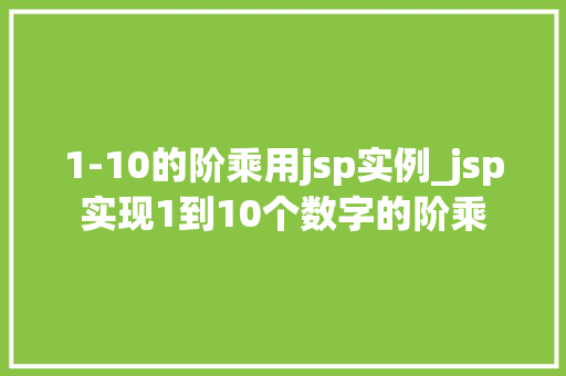 1-10的阶乘用jsp实例_jsp实现1到10个数字的阶乘