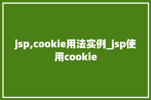 jsp,cookie用法实例_jsp使用cookie