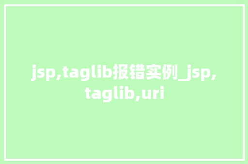 jsp,taglib报错实例_jsp,taglib,uri 第1张 jsp,taglib报错实例_jsp,taglib,uri 第1张