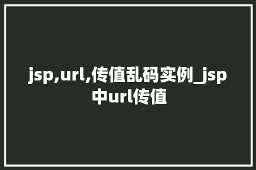 jsp,url,传值乱码实例_jsp中url传值 第1张 jsp,url,传值乱码实例_jsp中url传值 第1张