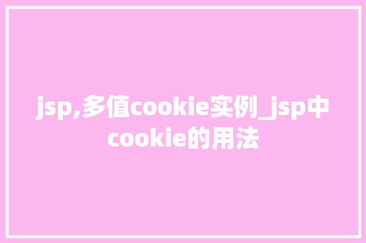 jsp,多值cookie实例_jsp中cookie的用法