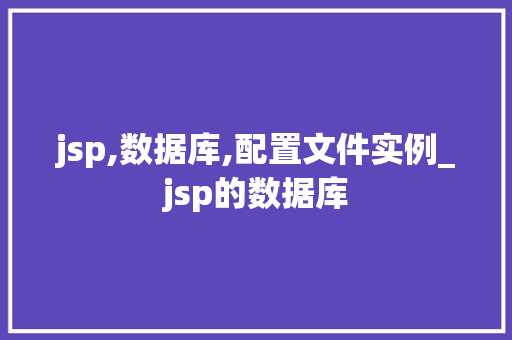 jsp,数据库,配置文件实例_jsp的数据库