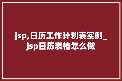 jsp,日历工作计划表实例_jsp日历表格怎么做