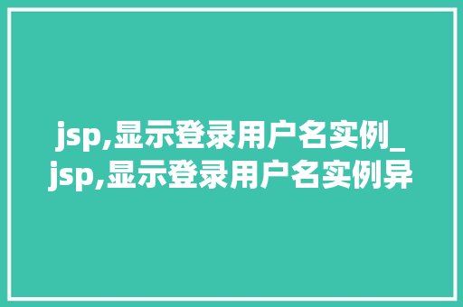 jsp,显示登录用户名实例_jsp,显示登录用户名实例异常