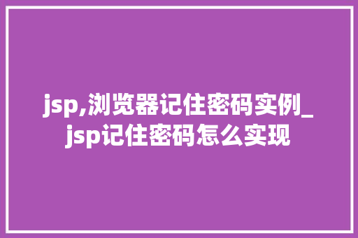 jsp,浏览器记住密码实例_jsp记住密码怎么实现