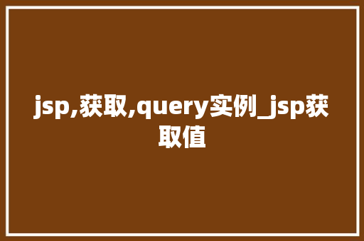 jsp,获取,query实例_jsp获取值