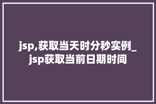 jsp,获取当天时分秒实例_jsp获取当前日期时间  第1张