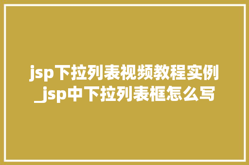 jsp下拉列表视频教程实例_jsp中下拉列表框怎么写