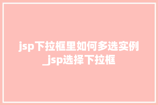 jsp下拉框里如何多选实例_jsp选择下拉框
