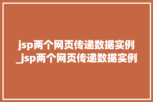 jsp两个网页传递数据实例_jsp两个网页传递数据实例怎么写