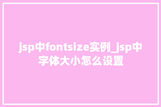 jsp中fontsize实例_jsp中字体大小怎么设置  第1张