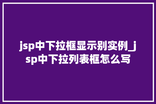 jsp中下拉框显示别实例_jsp中下拉列表框怎么写